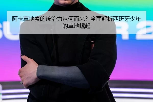 阿卡草地赛的统治力从何而来？全面解析西班牙少年的草地崛起