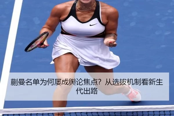 蒯曼名单为何屡成舆论焦点？从选拔机制看新生代出路